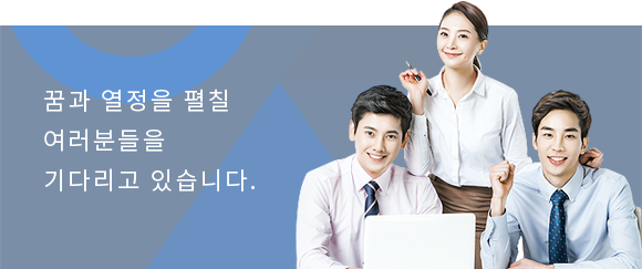 꿈과 열정을 펼칠 여러분들을 기다리고 있습니다.